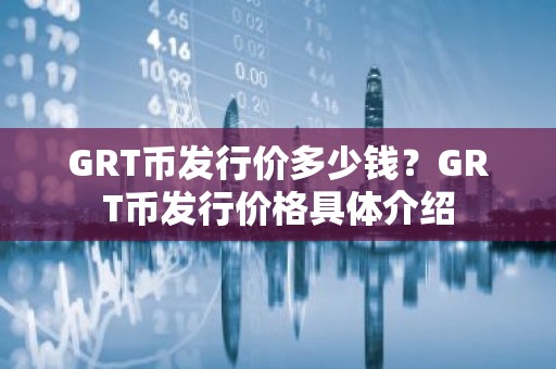 GRT币发行价多少钱？GRT币发行价格具体介绍