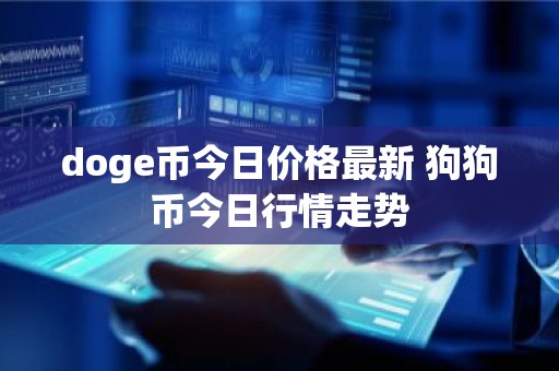 doge币今日价格最新 狗狗币今日行情走势