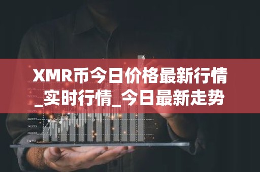 XMR币今日价格最新行情_实时行情_今日最新走势