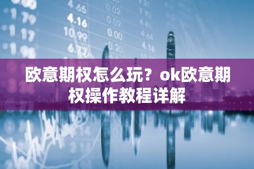 欧意期权怎么玩？ok欧意期权操作教程详解