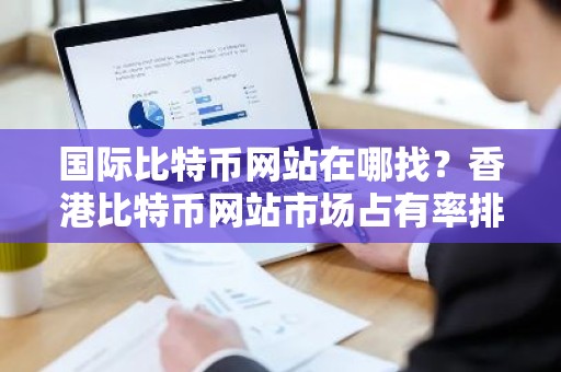 国际比特币网站在哪找？香港比特币网站市场占有率排名