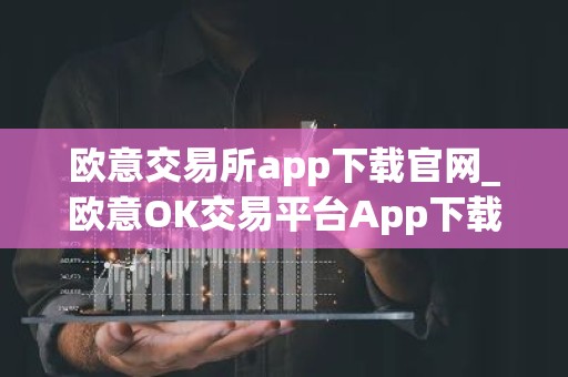 欧意交易所app下载官网_欧意OK交易平台App下载教程