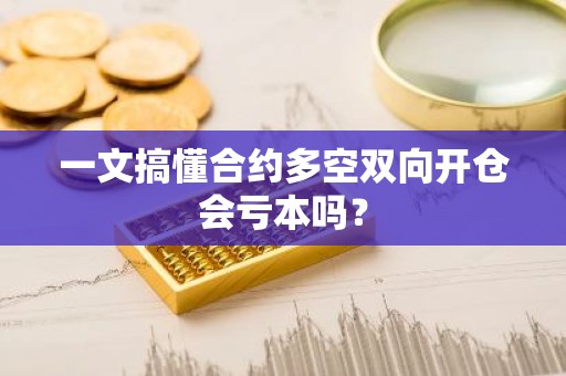 一文搞懂合约多空双向开仓会亏本吗？