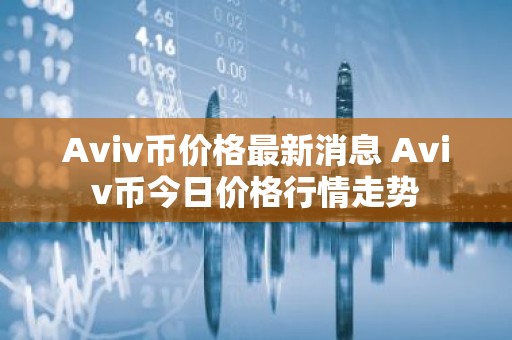 Aviv币价格最新消息 Aviv币今日价格行情走势