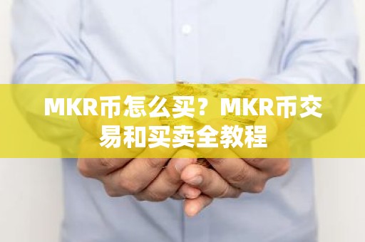 MKR币怎么买？MKR币交易和买卖全教程