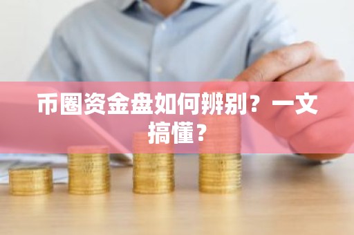 币圈资金盘如何辨别？一文搞懂？