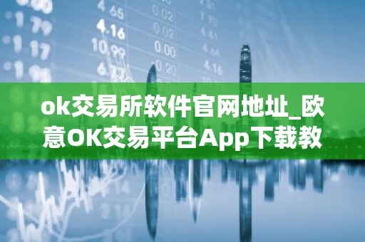 ok交易所软件官网地址_欧意OK交易平台App下载教程