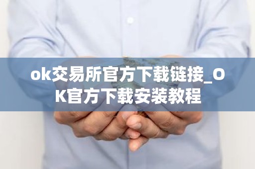 ok交易所官方下载链接_OK官方下载安装教程