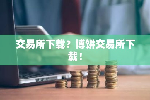 交易所下载？博饼交易所下载！