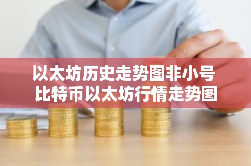 以太坊历史走势图非小号 比特币以太坊行情走势图