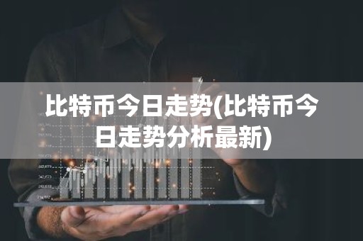 比特币今日走势(比特币今日走势分析最新)