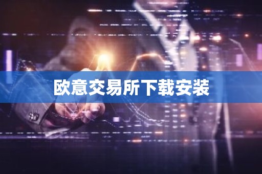欧意交易所下载安装