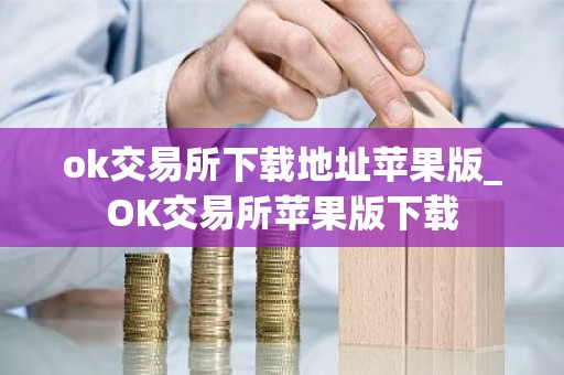ok交易所下载地址苹果版_OK交易所苹果版下载