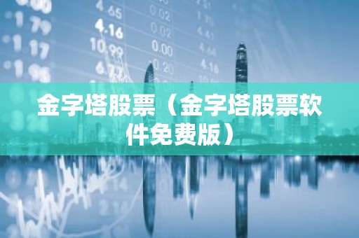 金字塔股票（金字塔股票软件免费版）