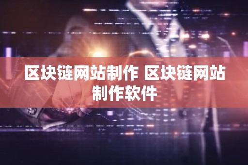 区块链网站制作 区块链网站制作软件