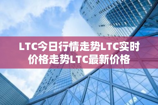 LTC今日行情走势LTC实时价格走势LTC最新价格