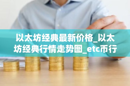 以太坊经典最新价格_以太坊经典行情走势图_etc币行情