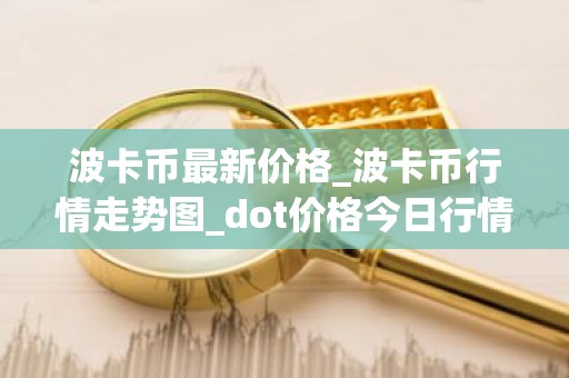 波卡币最新价格_波卡币行情走势图_dot价格今日行情