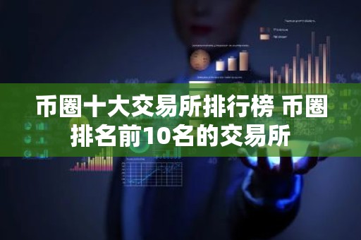 币圈十大交易所排行榜 币圈排名前10名的交易所