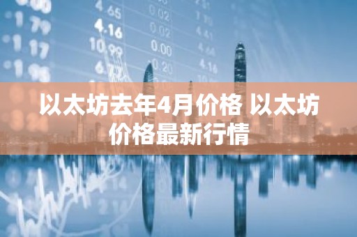 以太坊去年4月价格 以太坊价格最新行情