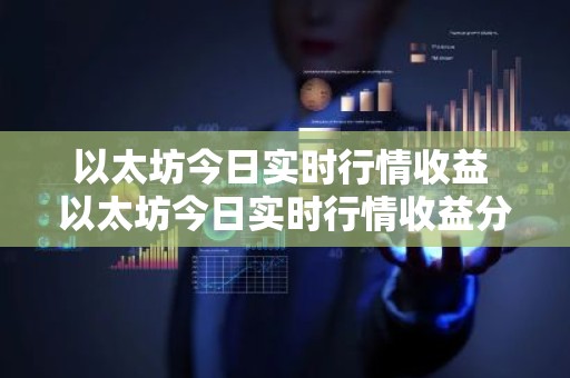 以太坊今日实时行情收益 以太坊今日实时行情收益分析