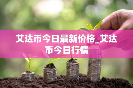 艾达币今日最新价格_艾达币今日行情