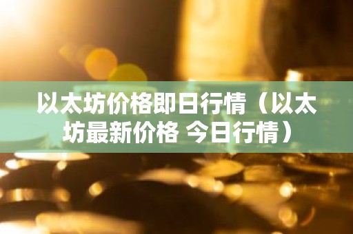 以太坊价格即日行情（以太坊最新价格 今日行情）