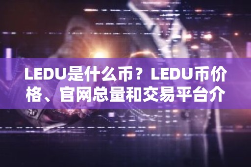 LEDU是什么币？LEDU币价格、官网总量和交易平台介绍