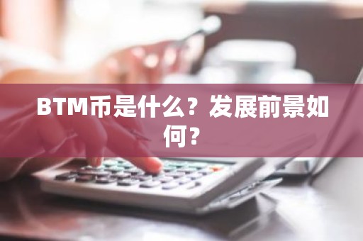 BTM币是什么？发展前景如何？