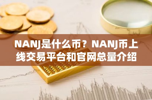 NANJ是什么币？NANJ币上线交易平台和官网总量介绍