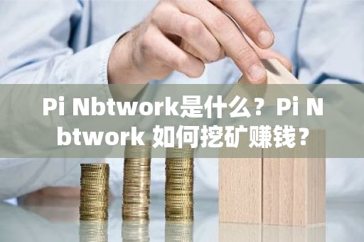 Pi Nbtwork是什么？Pi Nbtwork 如何挖矿赚钱？
