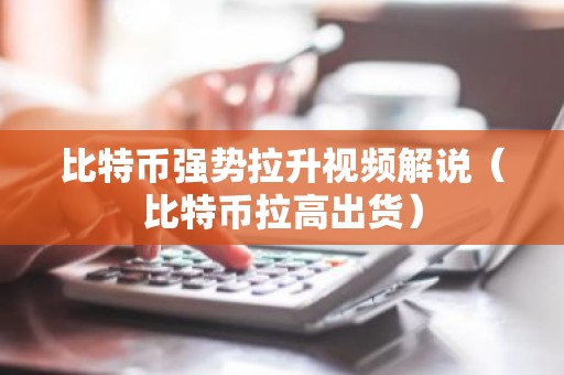 比特币强势拉升视频解说（比特币拉高出货）