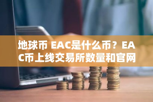 地球币 EAC是什么币？EAC币上线交易所数量和官网总量介绍