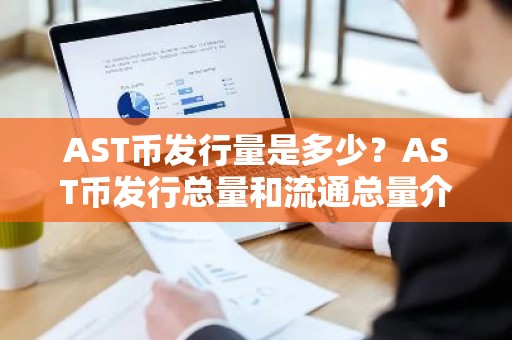 AST币发行量是多少？AST币发行总量和流通总量介绍