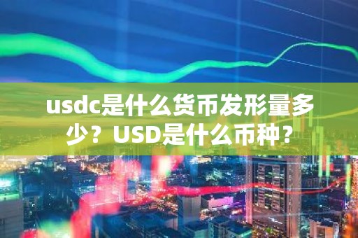 usdc是什么货币发形量多少？USD是什么币种？