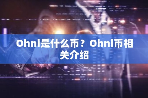 Ohni是什么币？Ohni币相关介绍