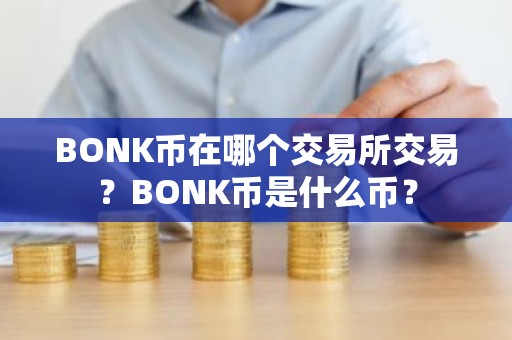 BONK币在哪个交易所交易？BONK币是什么币？