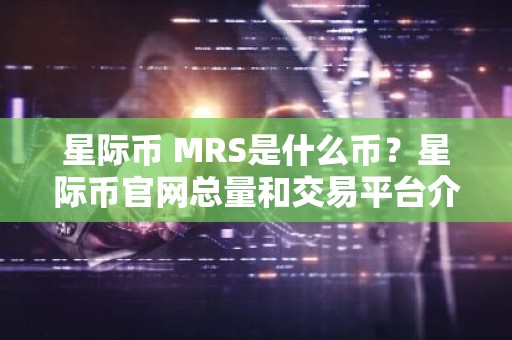 星际币 MRS是什么币？星际币官网总量和交易平台介绍