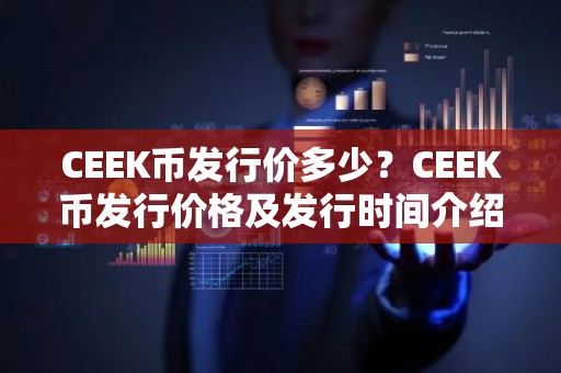 CEEK币发行价多少？CEEK币发行价格及发行时间介绍