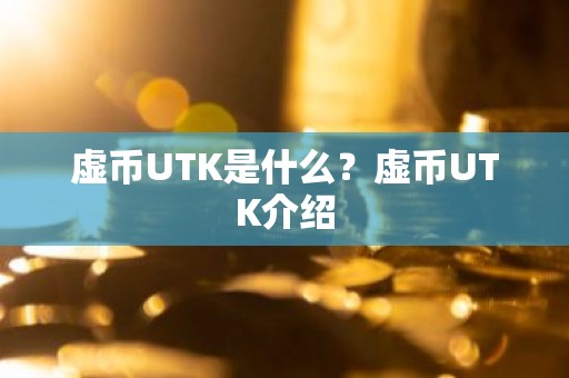 虚币UTK是什么？虚币UTK介绍