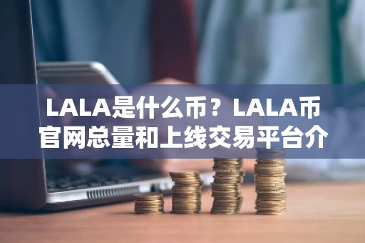 LALA是什么币？LALA币官网总量和上线交易平台介绍