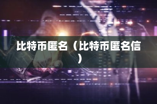 比特币匿名（比特币匿名信）