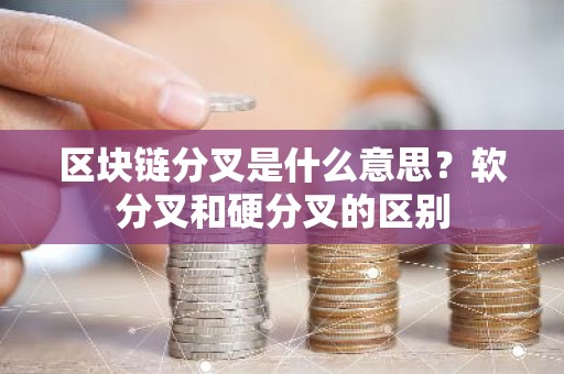 区块链分叉是什么意思？软分叉和硬分叉的区别