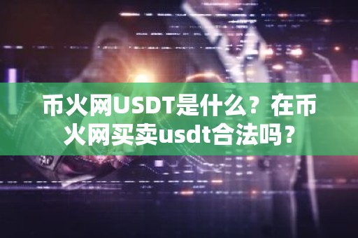 币火网USDT是什么？在币火网买卖usdt合法吗？