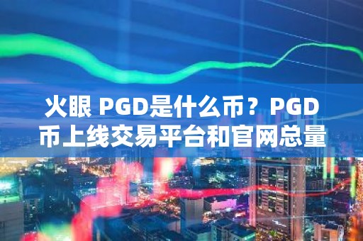 火眼 PGD是什么币？PGD币上线交易平台和官网总量介绍