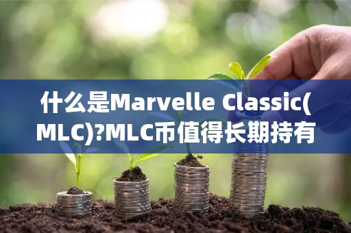 什么是Marvelle Classic(MLC)?MLC币值得长期持有吗?