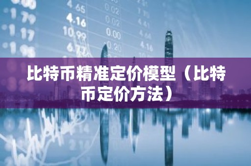 比特币精准定价模型（比特币定价方法）