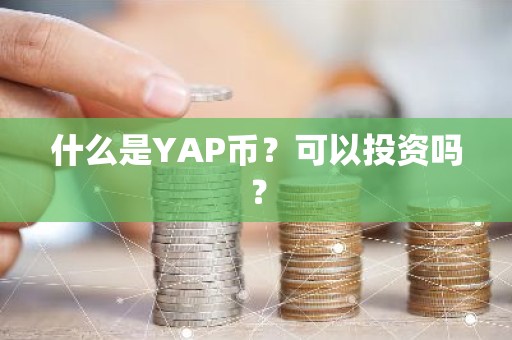 什么是YAP币？可以投资吗？