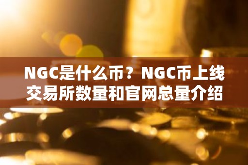 NGC是什么币？NGC币上线交易所数量和官网总量介绍