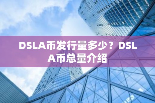 DSLA币发行量多少？DSLA币总量介绍